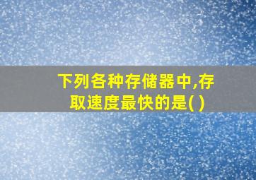 下列各种存储器中,存取速度最快的是( )